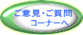 ご意見・ご質問 　　コーナーへ