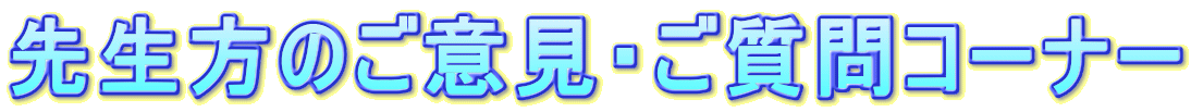 先生方のご意見・ご質問コーナー