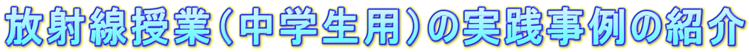 放射線授業（中学生用）の実践事例の紹介