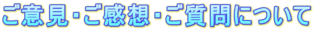 ご意見・ご感想・ご質問について