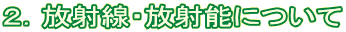 ２．放射線・放射能について